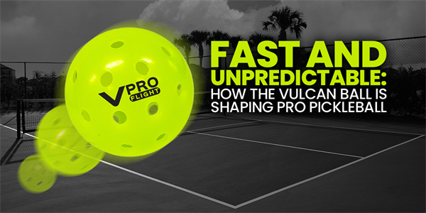 Fast and Unpredictable: How the Vulcan Ball is Shaping Pro Pickleball